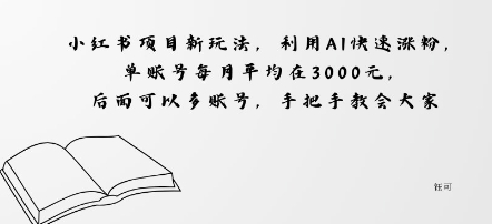 小红书项目新玩法，利用AI快速涨粉，单账号每月平均在3k，后面可以多账号，手把手教会-网亿资源平台