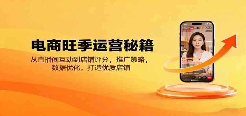 电商旺季运营秘籍：从直播间互动到店铺评分，推广策略，数据优化，打造优质店铺-网亿资源平台