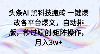 头条AI黑科技搬砖项目一键爆改各平台爆文，自动排版，秒过原创矩阵操作，月入3w+【揭秘】-网亿资源平台