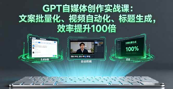 （16123期）GPT自媒体创作实战课：文案批量化、视频自动化、标题生成，效率提升100倍-网亿资源平台