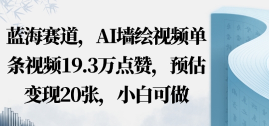 蓝海赛道，AI墙绘视频单条视频19.3W点赞，预估变现20张，小白可做-网亿资源平台