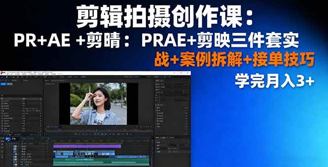 （16138期）剪辑拍摄创作课：PR+AE+剪映三件套实战+案例拆解+接单技巧，学完月入3+-网亿资源平台