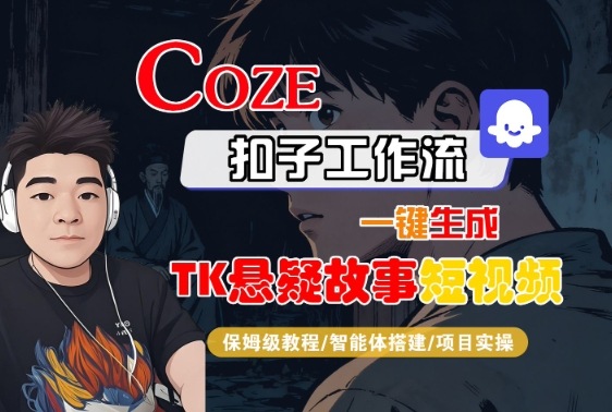 Coze扣子智能体工作流一键生成“TK悬疑故事“短视频，全流程保姆级教学-网亿资源平台