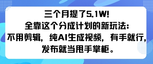 三个月提了5.1W！全靠这个分成计划的新玩法：不用剪辑，纯AI生成视频，有手就行，发布就当甩手掌柜。-网亿资源平台