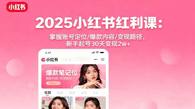 （16153期）2025小红书红利课：掌握账号定位/爆款内容/变现路径，新手起号30天变现2w+-网亿资源平台