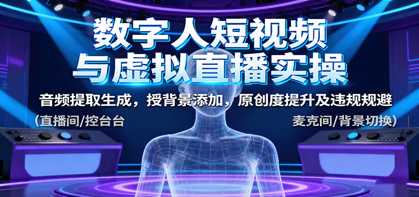数字人短视频与虚拟直播实操，音频提取生成，授背景添加，原创度提升及违规规避-网亿资源平台