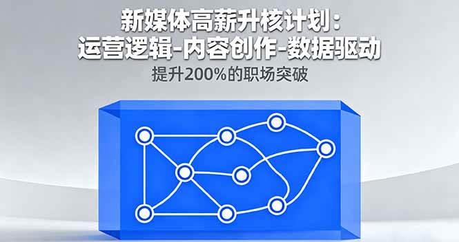 （16142期）新媒体高薪升核计划：运营逻辑-内容创作-数据驱动，提升200%的职场突破-网亿资源平台