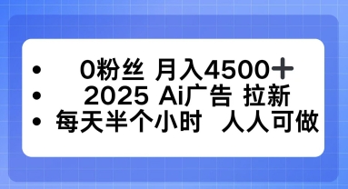 0粉丝月入4.5k+，2025AI广告拉新，每天半个小时，人人可做-网亿资源平台