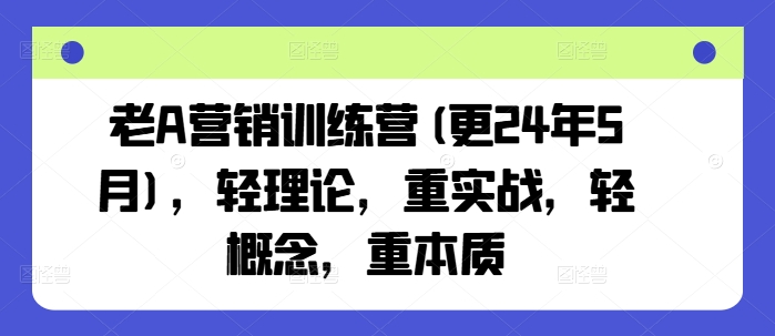 老A营销训练营(更25年10月)，轻理论，重实战，轻概念，重本质-网亿资源平台