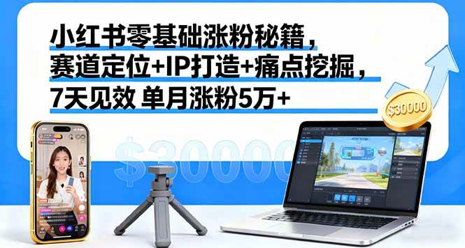 （16158期）小红书零基础涨粉秘籍，赛道定位+IP打造+痛点挖掘，7天见效 单月涨粉5万+-网亿资源平台
