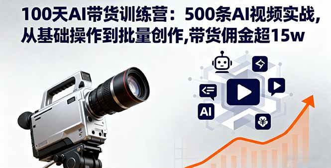 （16165期）100天AI带货训练营：500条AI视频实战,从基础操作到批量创作,带货佣金超15w-网亿资源平台