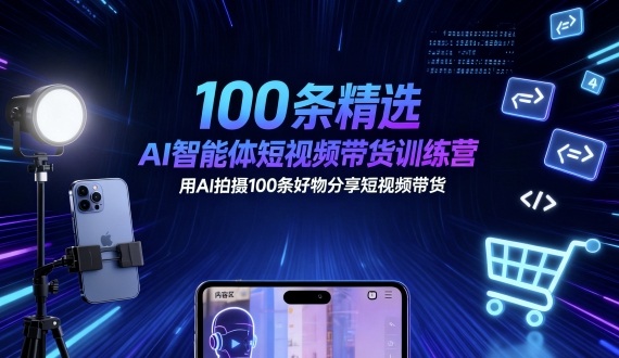 100条精选AI智能体短视频带货训练营，用AI拍摄100条好物分享短视频带货-邪修侠