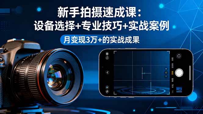（16160期）新手拍摄速成课，设备选择+专业技巧+实战案例，月变现3万+的实战成果-网亿资源平台