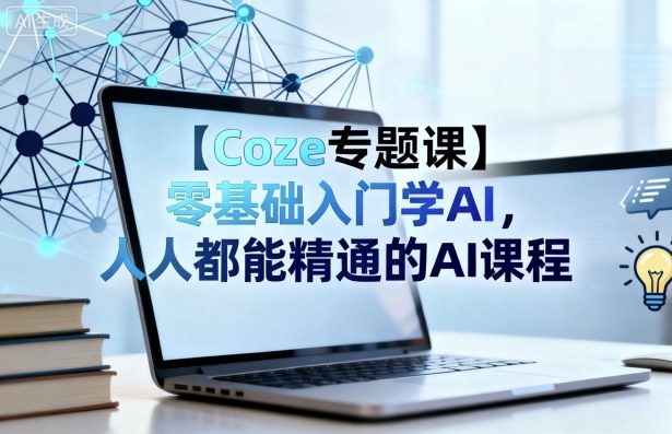 【Coze专题课】零基础入门学AI，人人都能精通的AI课程-网亿资源平台