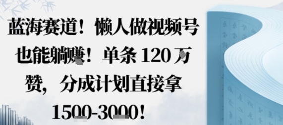 蓝海赛道，懒人做视频号也能躺挣，单条120W赞，分成计划直接拿1.5k，不用拍不用剪-网亿资源平台