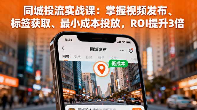 （16172期）同城投流实战课：掌握视频发布、标签获取、最小成本投放，ROI提升3倍-网亿资源平台