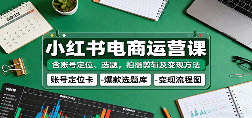 小红书电商运营课：含账号定位、选题，拍摄剪辑及变现方法-网亿资源平台