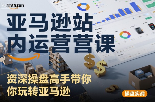 亚马逊站内运营课：资深操盘高手带你玩转亚马逊-网亿资源平台
