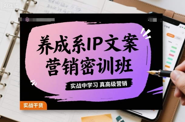 养成系IP文案营销密训班，实战中学习真高级营销-网亿资源平台