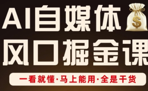 AI自媒体风口掘金课，一看就懂·马上能用·全是干货（更新）-邪修侠