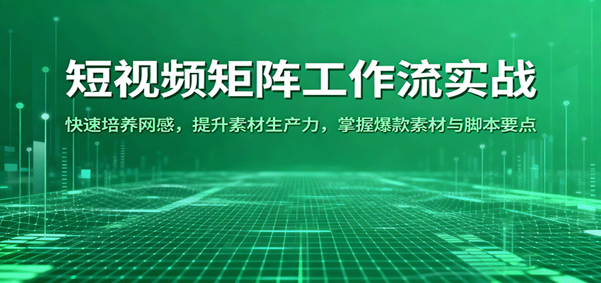 短视频矩阵工作流实战：快速培养网感，提升素材生产力，掌握爆款素材与脚本要点-网亿资源平台