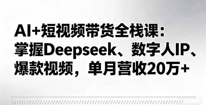 （16180期）AI+短视频带货全栈课：掌握Deepseek、数字人IP、爆款视频，单月营收20万+-网亿资源平台