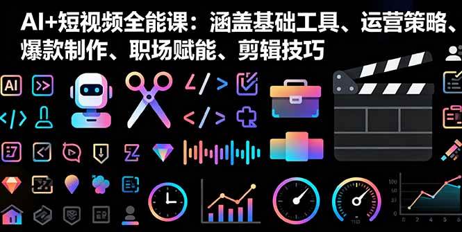 （16182期）AI+短视频全能课：涵盖基础工具、运营策略、爆款制作、职场赋能、剪辑技巧-网亿资源平台