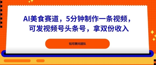 AI美食赛道，5分钟制作一条视频，可发视频号头条号，拿双份收入-网亿资源平台