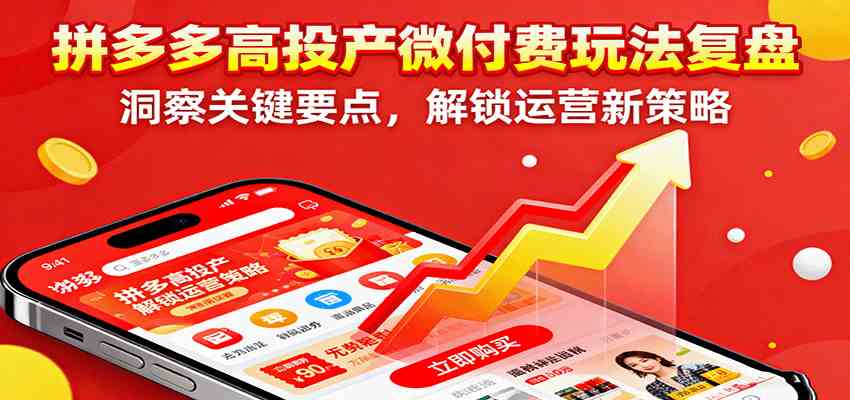 拼多多高投产微付费玩法复盘，洞察关键要点，解锁运营新策略-网亿资源平台