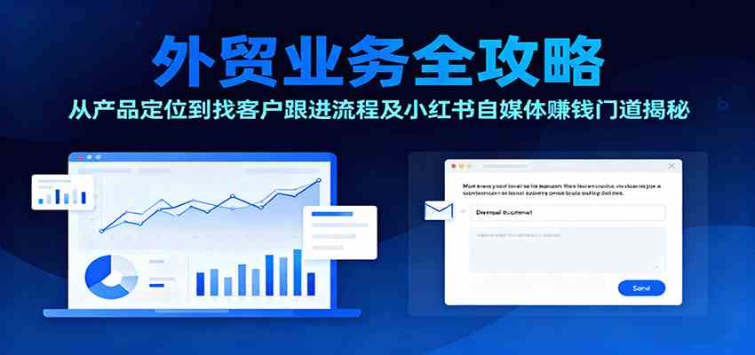外贸业务全攻略：从产品定位到找客户跟进流程及小红书自媒体赚钱门道揭秘-网亿资源平台