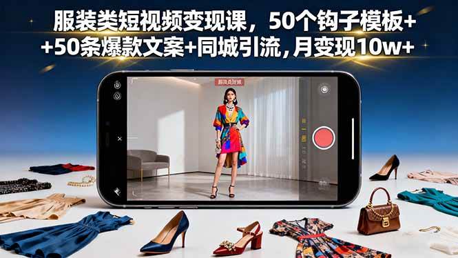 （16189期）服装类短视频变现课，50个钩子模板+50条爆款文案+同城引流，月变现10w+-网亿资源平台