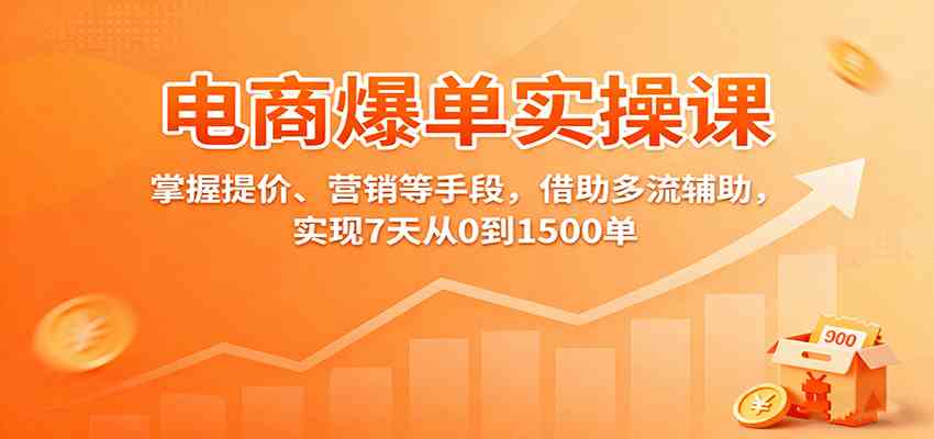 电商爆单实操课：掌握提价、营销等手段，借助多流辅助，实现7天从0到1500单-网亿资源平台