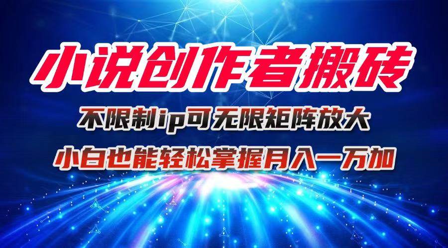 （16209期）小说创作者搬砖玩法，不限制IP简单无脑 可矩阵无限放大小白也能实现轻…-网亿资源平台