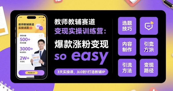 教师教辅赛道变现实操训练营，爆款涨粉变现so easy-网亿资源平台