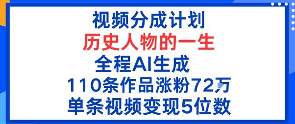 视频分成计划：历史人物的一生，全程AI生成110条作品粉丝72W单条视频变现5位数-网亿资源平台