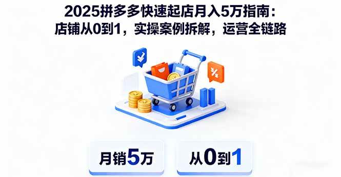 （16199期）2025拼多多快速起店月入5万指南：店铺从0到1，实操案例拆解，运营全链路-网亿资源平台