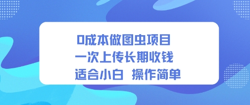 0成本做图虫项目一次上传长期收钱适合小白操作简单-网亿资源平台