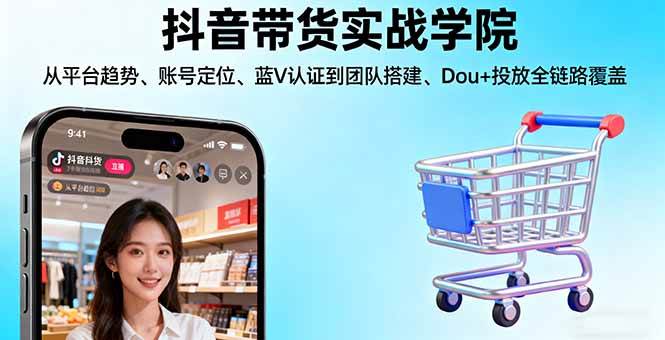 （16215期）抖音带货实战学院:从平台趋势/账号定位/蓝V认证到团队搭建/Dou+投放全链路-网亿资源平台