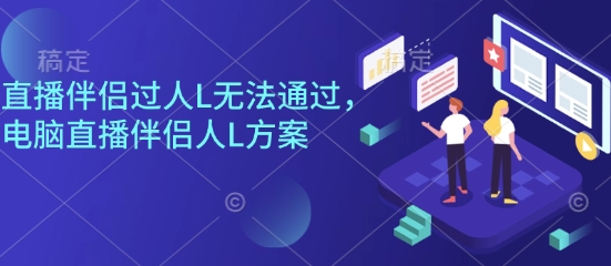 直播伴侣过人L无法通过，电脑直播伴侣人L方案，自测-邪修侠