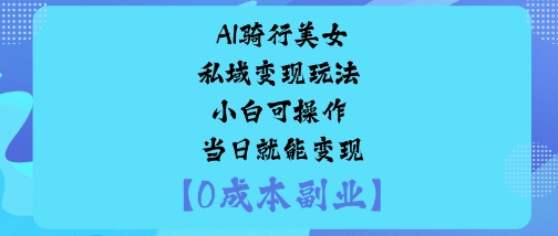 AI骑行美女私域变现玩法小白可操作当日就能变现-邪修侠