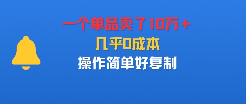 一个单品卖了10W＋，几乎0成本，操作简单好复制-网亿资源平台
