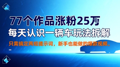 77个作品涨粉25W，每天认识一辆车玩法拆解，只需搞定两组提示词，新手也能做的爆款视频-网亿资源平台