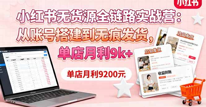 （16241期）小红书无货源全链路实战营：从账号搭建到无痕发货，单店月利9k+-网亿资源平台