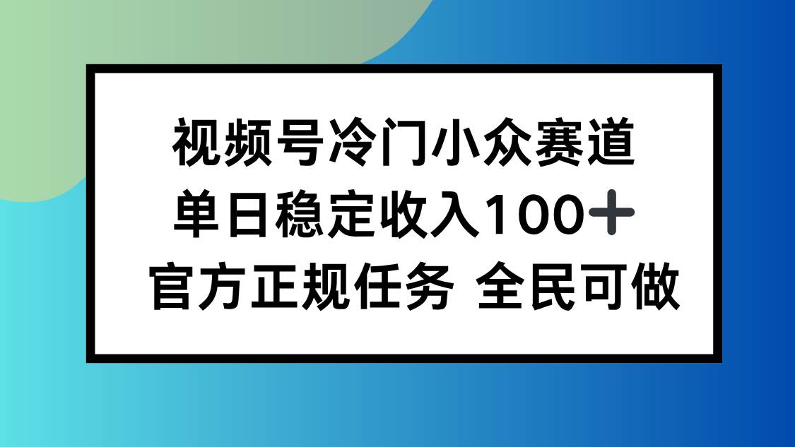 （16234期）视频号小众赛道，单日稳定收入100+，适合所有人-网亿资源平台