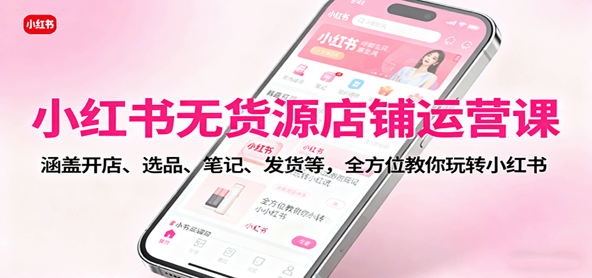 小红书无货源店铺运营课：涵盖开店、选品、笔记、发货等，全方位教你玩转小红书-邪修侠 - 演示