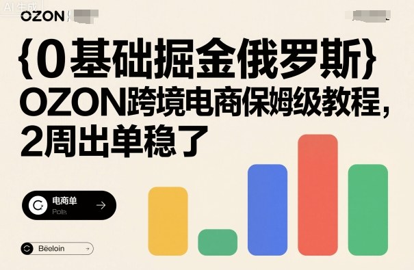 0基础掘金俄罗斯，OZON跨境电商保姆级教程，2周出单稳了-邪修侠 - 演示