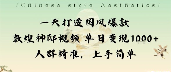 一天打造国风爆款敦煌神邸视频单日变现1k+人群精准，上手简单-网亿资源平台