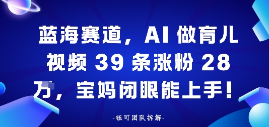 蓝海赛道，AI做育儿视频39条涨粉28W，宝妈闭眼能上手-网亿资源平台