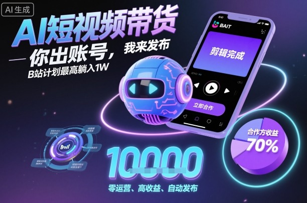 AI短视频带货，你出账号，我来发布，B站计划最高躺入1W【揭秘】-邪修侠