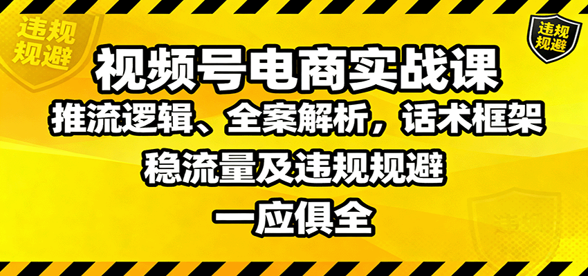 视频号电商实战课：推流逻辑、全案解析，话术框架，稳流量及违规规避等-邪修侠